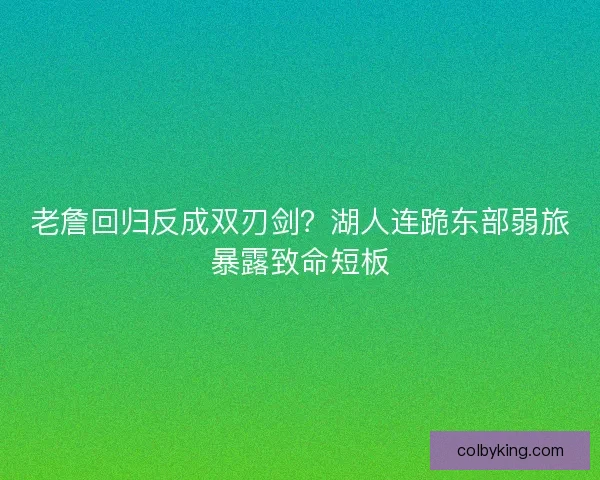 老詹回归反成双刃剑？湖人连跪东部弱旅暴露致命短板