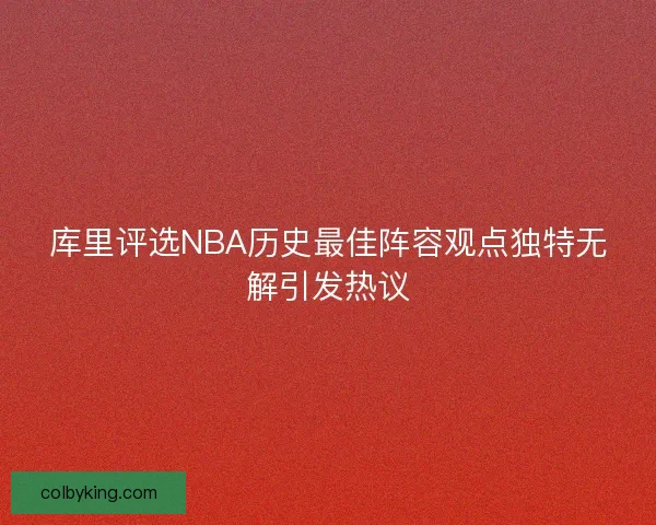库里评选NBA历史最佳阵容观点独特无解引发热议