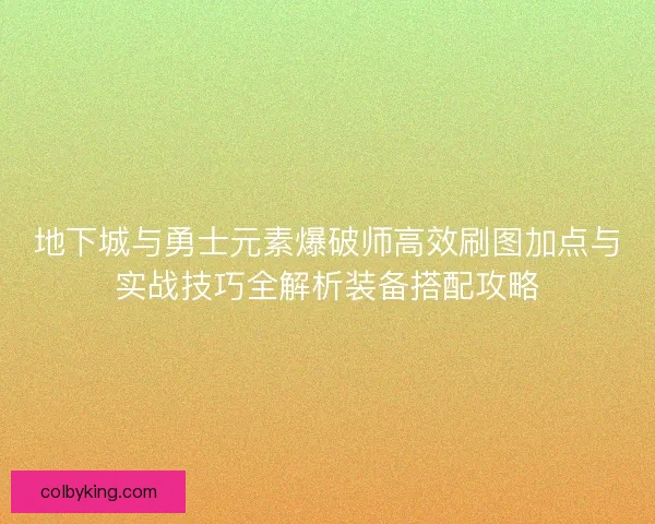 地下城与勇士元素爆破师高效刷图加点与实战技巧全解析装备搭配攻略