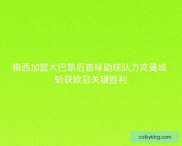 梅西加盟大巴黎后首球助球队力克曼城 斩获欧冠关键胜利