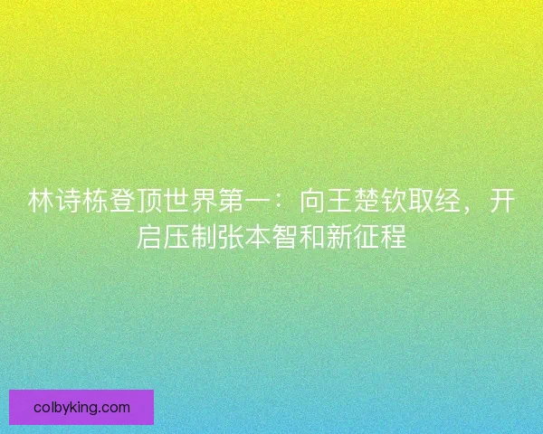 林诗栋登顶世界第一：向王楚钦取经，开启压制张本智和新征程